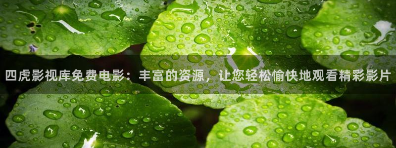 轨道影院公司：四虎影视库免费电影：丰富的资源，让您轻松愉快地观看精彩影片